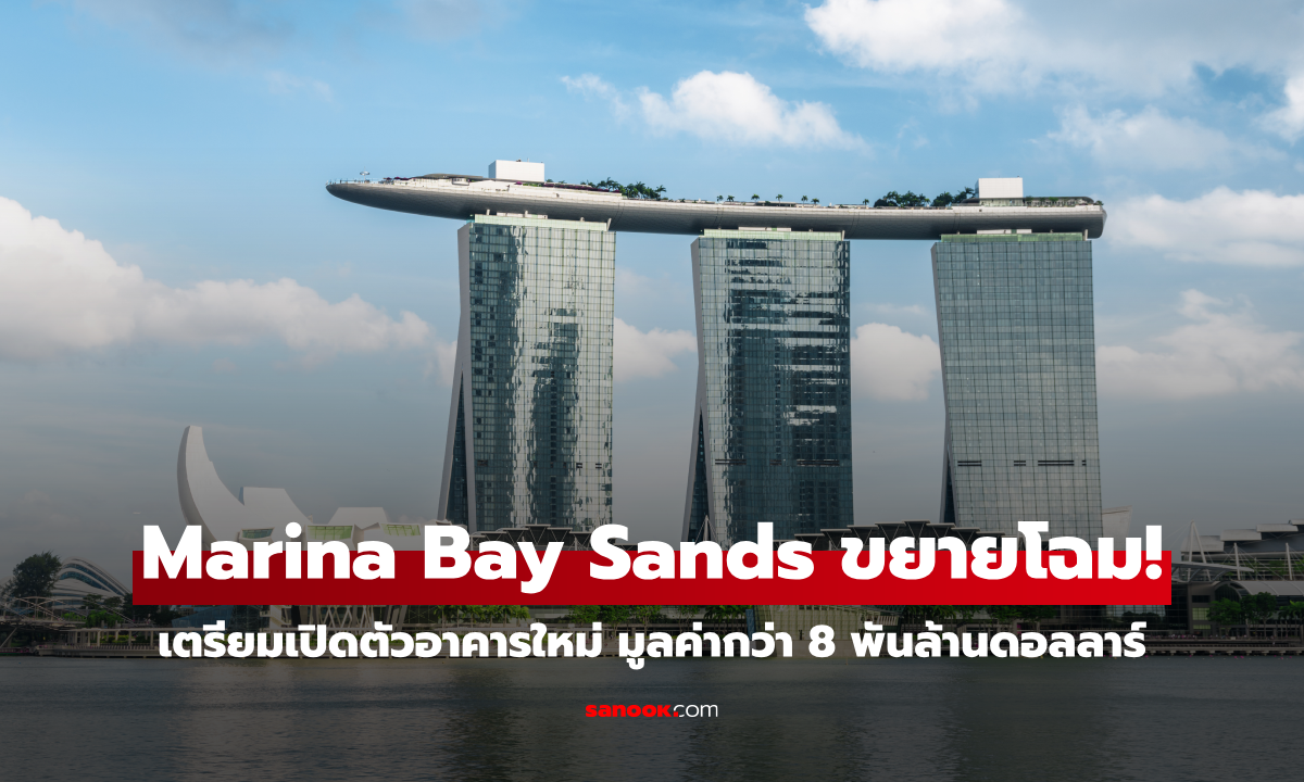 Marina Bay Sands ขยายโฉม! เตรียมเปิดตัวอาคารใหม่ มูลค่ากว่า 8 พันล้านดอลลาร์