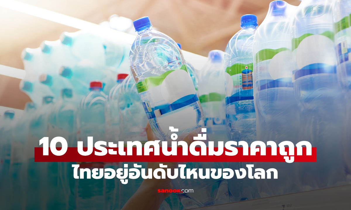 10 ประเทศ น้ำดื่มบรรจุขวดราคาถูกที่สุด ไทยแลนด์อยู่อันดับไหนของโลก?