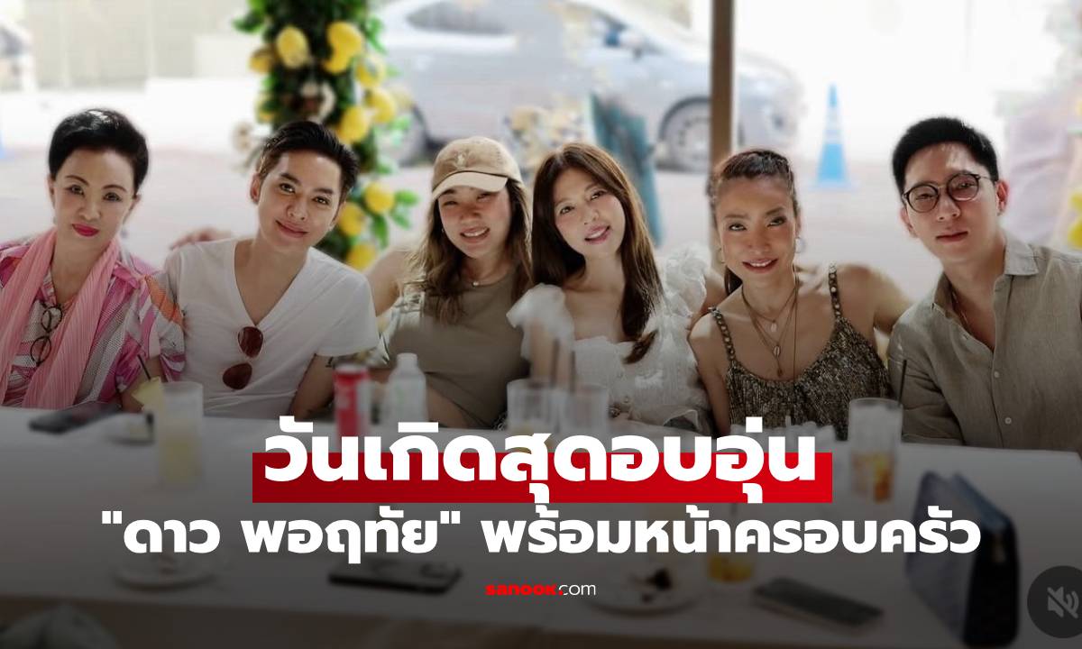 โมเมนต์สุดพิเศษ "ดาว พอฤทัย" จัดวันเกิดสุดอบอุ่น พร้อมหน้าพร้อมตาครอบครัว