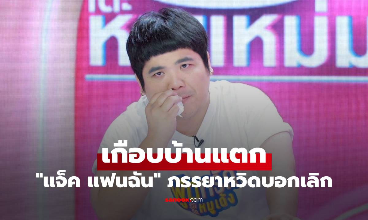 "แจ็ค แฟนฉัน" น้ำตาคลอ ภรรยาสุดทน เล่าเหตุการณ์เกือบทำบ้านแตก