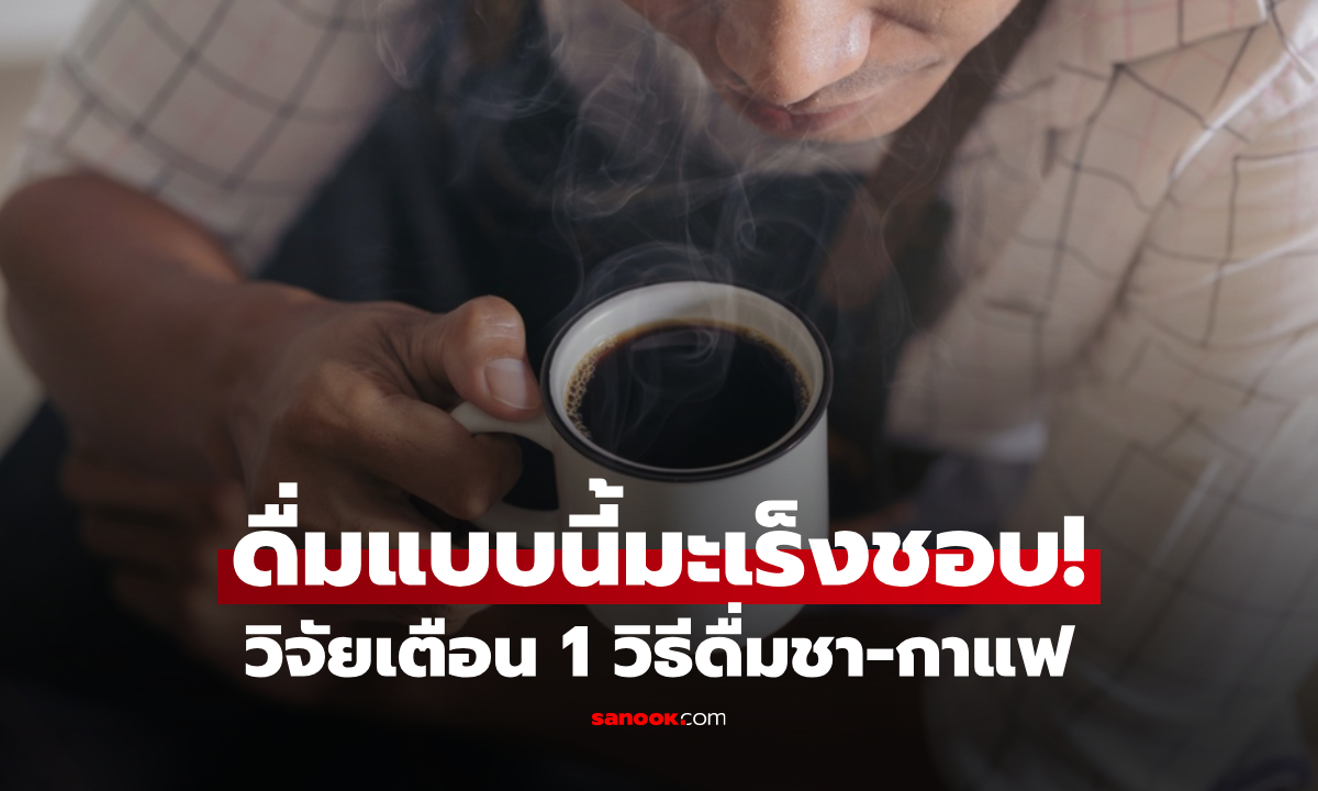 1 วิธีดื่มชา-กาแฟ ที่มะเร็งหลอดอาหาร "ชอบที่สุด" วิจัยเตือนอย่าทำ เสี่ยงโรคพุ่ง 6 เท่า!!!