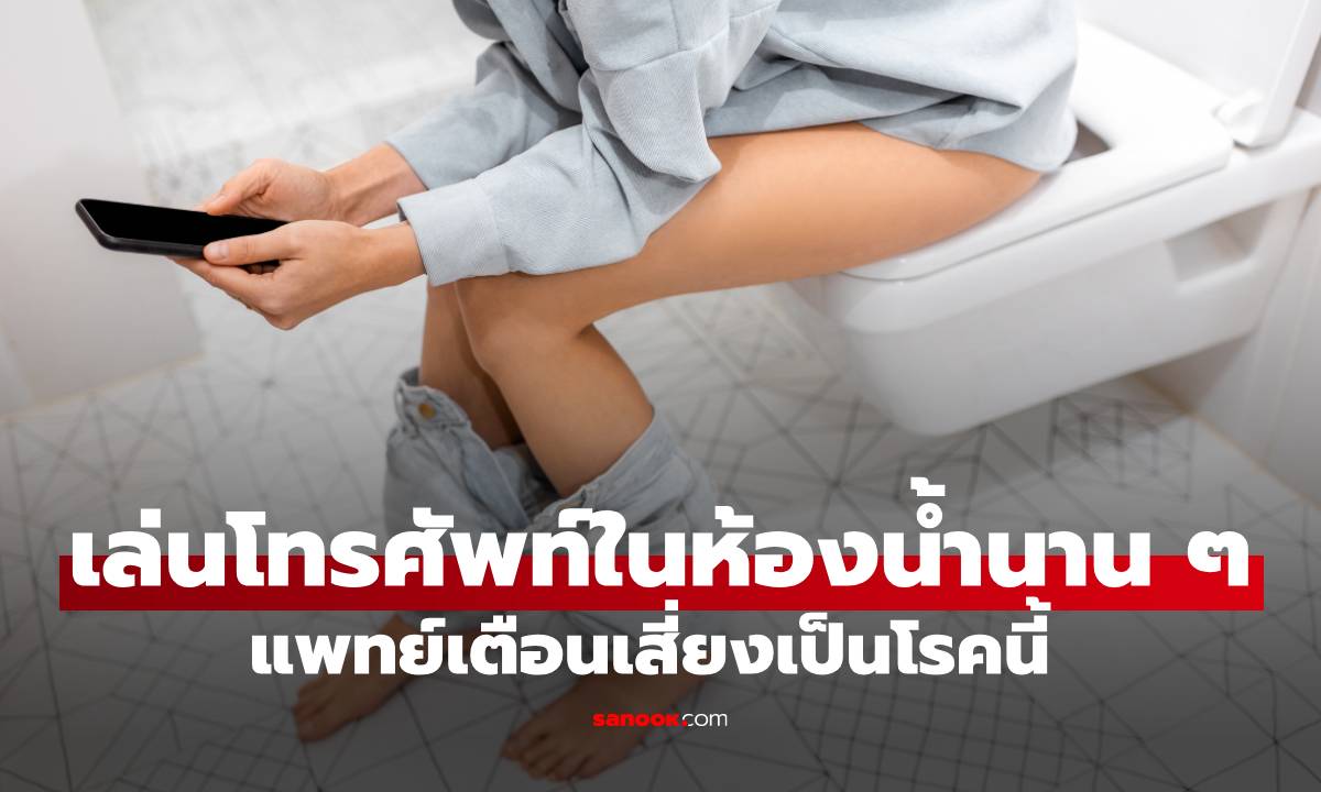 อันตรายใกล้ตัว! แพทย์เตือน การไถโทรศัพท์ในห้องน้ำนานๆ เสี่ยงเป็นโรคนี้