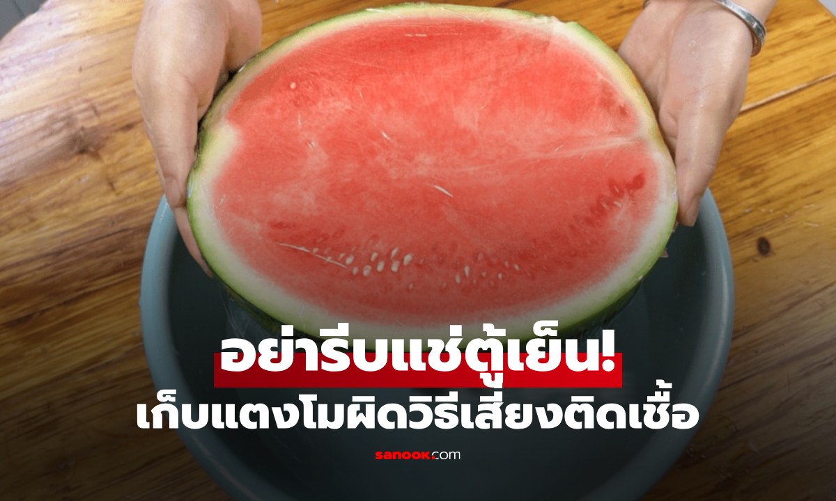 กินแตงโมไม่หมด แช่ตู้เย็นก็หวั่น "ติดเชื้อ" แนะวิธีเก็บให้สดหวาน ปลอดภัยนาน 5 วัน!!