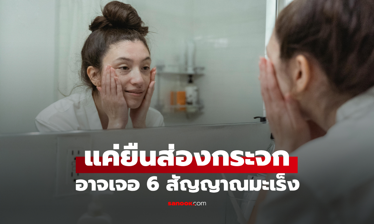 เผย 6 สัญญาณมะเร็ง ที่ร่างกายส่งออกมา สามารถสังเกตได้ง่ายๆ แค่ยืนส่องกระจก
