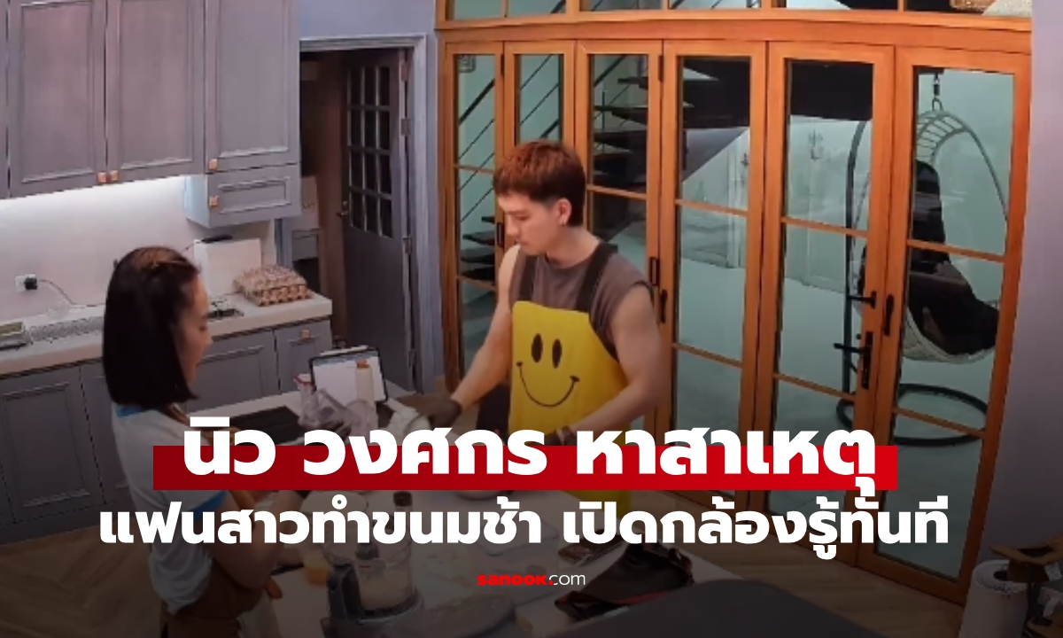 "นิว วงศกร" หาสาเหตุ "นาว ทิสานาฏ" แฟนสาวทำขนมช้า เปิดกล้องรู้เหตุผลทันที