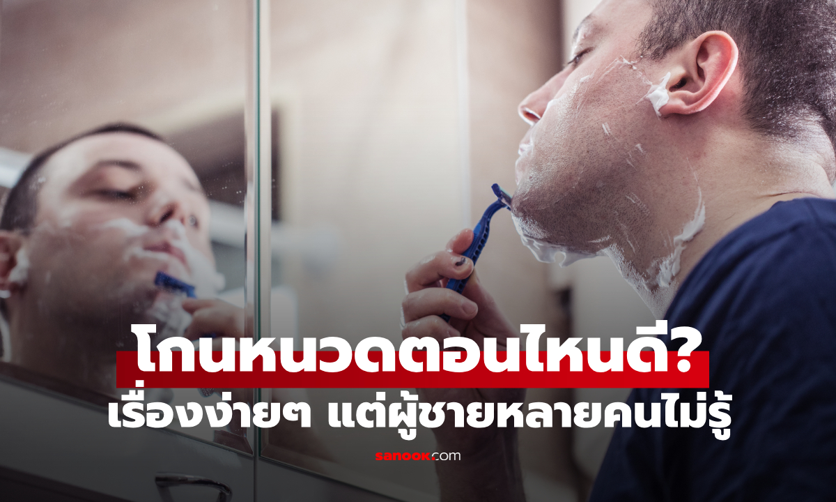 ไม่ใช่ก่อนอาบน้ำ! ควรโกนหนวดเวลาไหน? เรื่องง่ายๆ แต่ผู้ชายหลายคนไม่เคยรู้