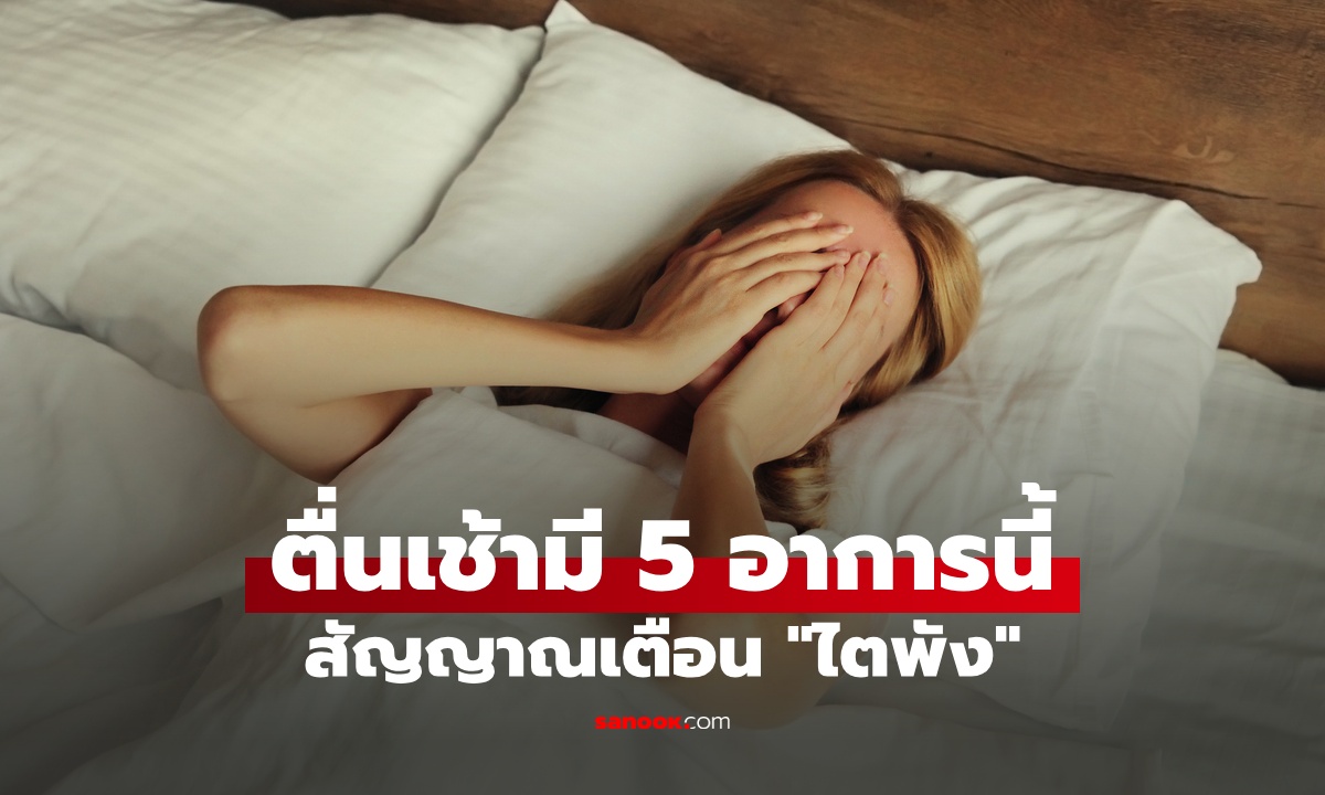 ตื่นนอนตอนเช้า เจอ 5 อาการนี้ สัญญาณเตือน "ไตพัง" อย่ามองข้ามแม้แต่ข้อเดียว