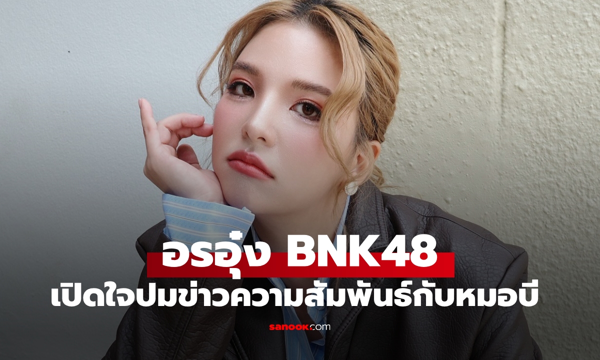 ล่าสุด "อรอุ๋ง BNK48" โพสต์แจงละเอียดปมข่าวความสัมพันธ์กับ "หมอบี"