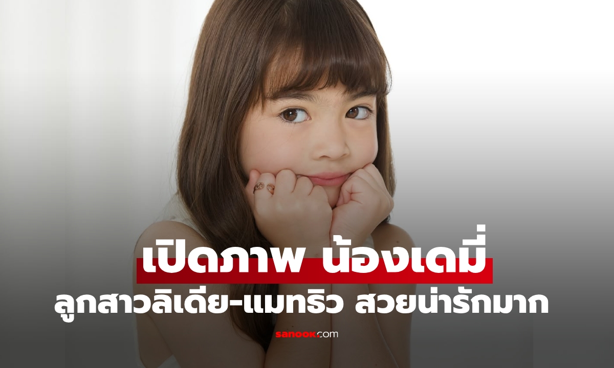 จำไม่ได้เลย "น้องเดมี่" ลูกสาว "ลิเดีย-แมทธิว" สาวน้อยยิ่งโตยิ่งสวยน่ารักมาก