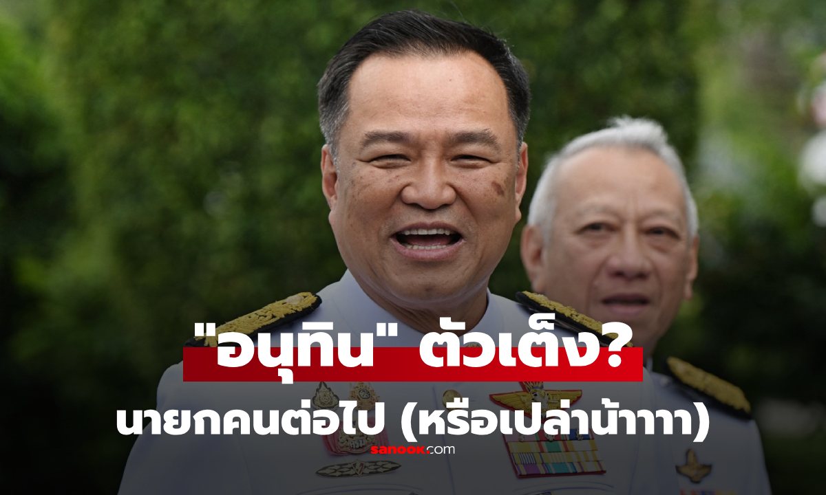 เปิดเหตุผล "อนุทิน" ตัวเต็งนายกคนต่อไป ทำไมเขาถึงได้เปรียบ ตอนนี้ "รวมใครได้บ้าง?"