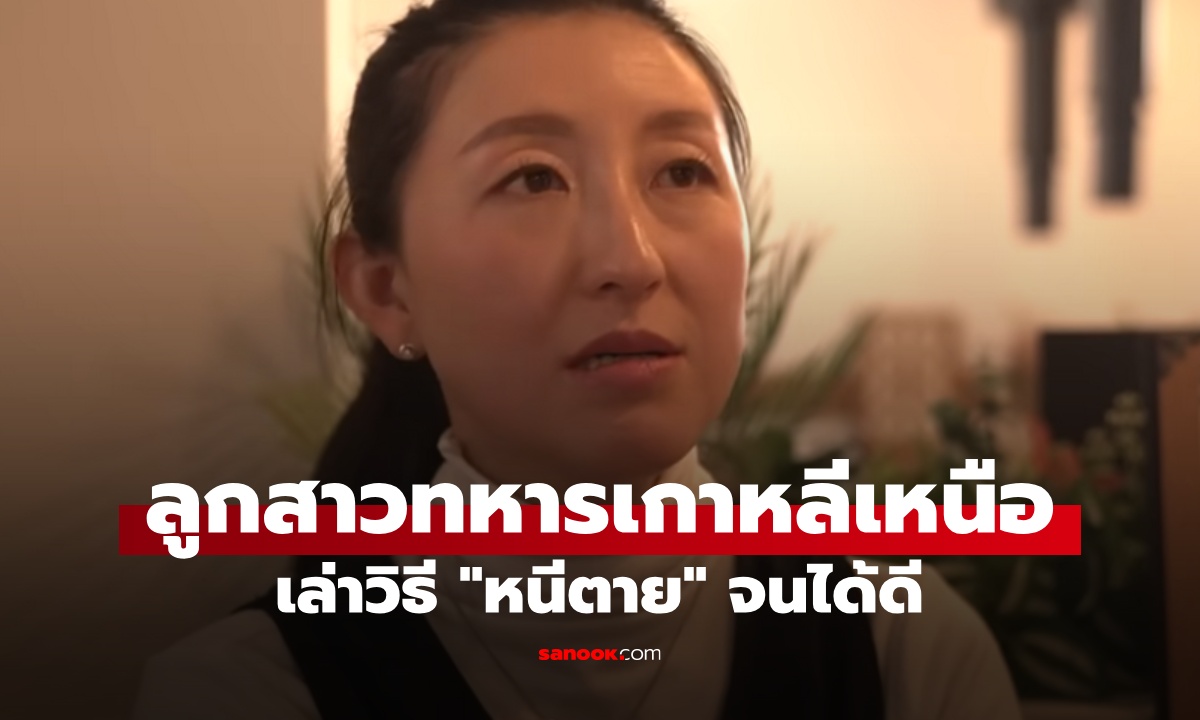 ลูกสาวทหารเกาหลีเหนือ เล่าวิธี "หนีตาย" เส้นทางสุดทรหด ปัจจุบันเป็นคนดังแล้ว