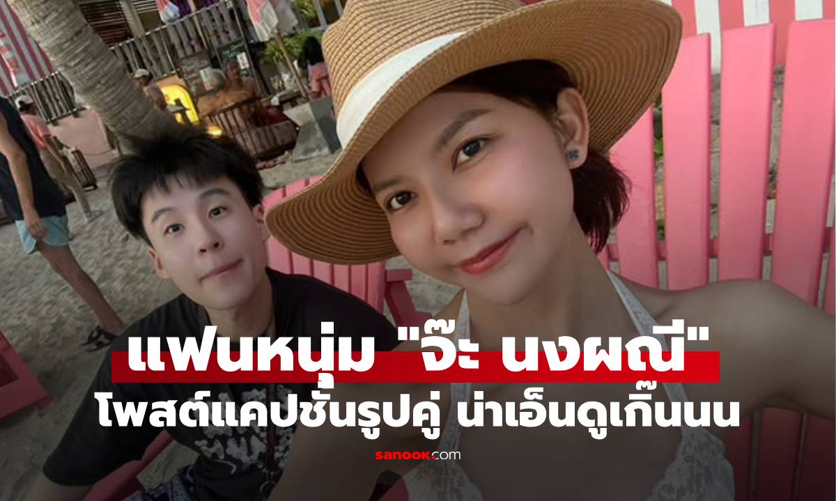 "บิ๊ก อชิรพล" แฟน "จ๊ะ นงผณี" โพสต์รูปคู่ แคปชั่นอ่านแล้วน่าเอ็นดูเกิ๊น!