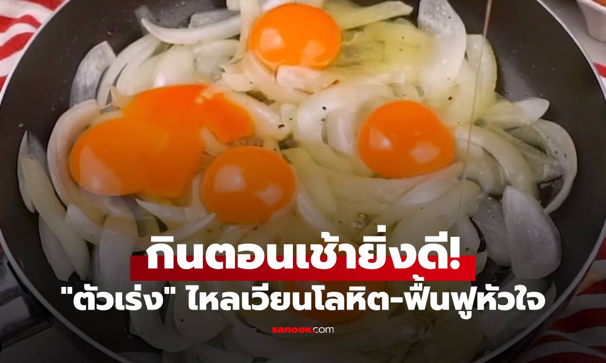 ไทยมีครบ! กูรูยกย่อง 3 อาหาร "ตัวเร่ง" การไหลเวียนโลหิตและฟื้นฟูหัวใจ กินตอนเช้ายิ่งดี