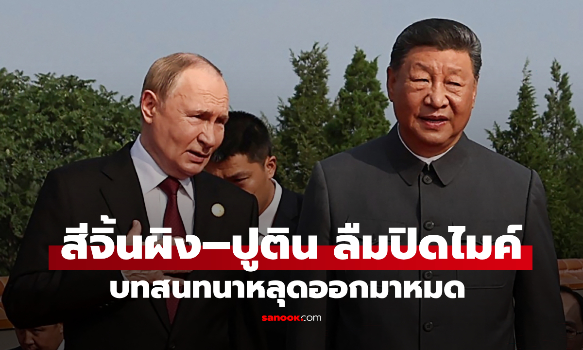 โลกตะลึง! สีจิ้นผิง–ปูติน ลืมปิดไมค์ บทสนทนาหลุดออกมาหมด คุยกันเรื่องอะไร?