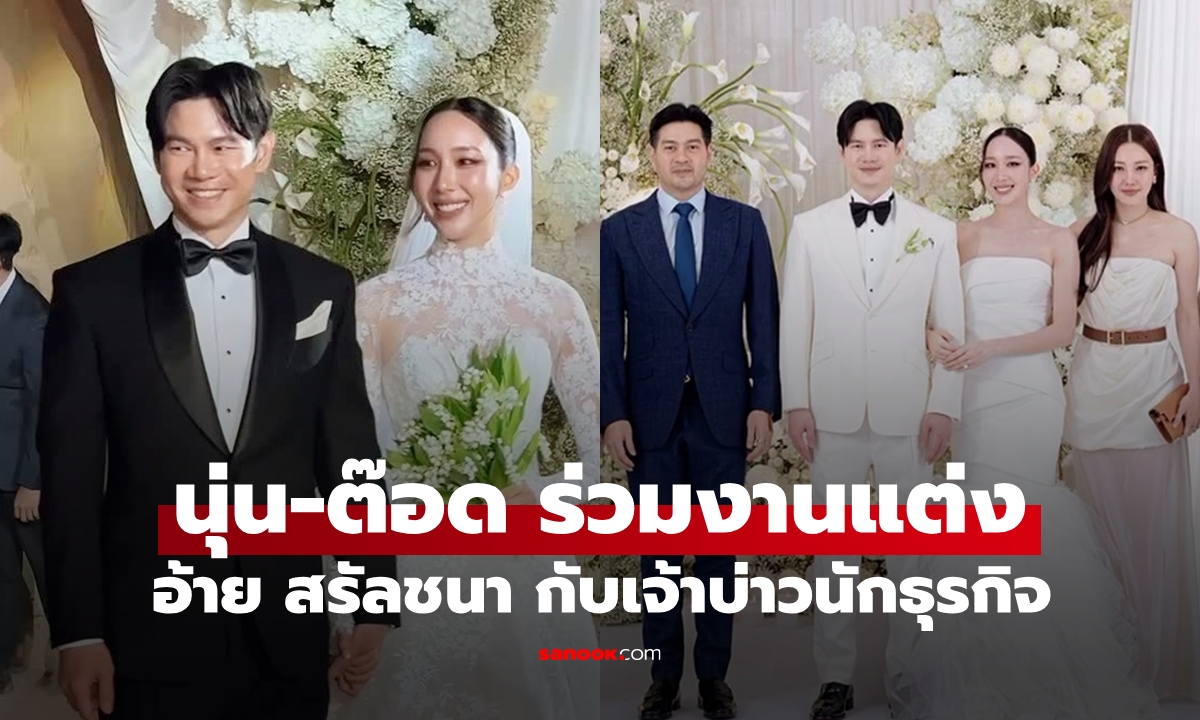 "นุ่น-ต๊อด" ร่วมยินดีงานแต่ง "อ้าย สรัลชนา" กับเจ้าบ่าวนักธุรกิจ "มาร์ค บุญปวีณ" โรแมนติกมาก