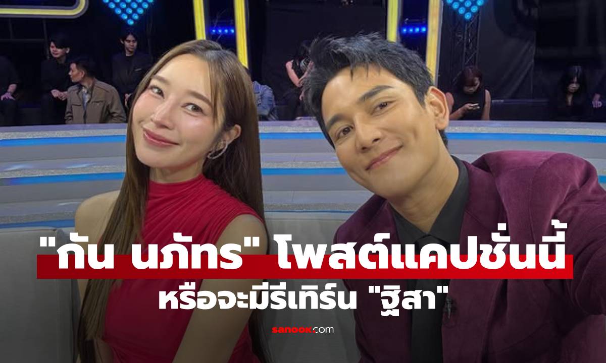 "กัน นภัทร" โพสต์รูปคู่ "ฐิสา" แคปชั่นนี้หรือจะมีรีเทิร์น?