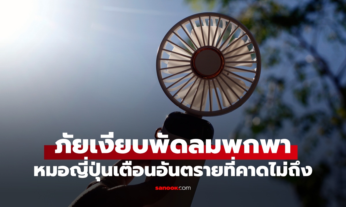 ภัยเงียบ "พัดลมพกพา" อย่าใช้ผิดวิธี หมอญี่ปุ่นเตือน อันตรายต่อสุขภาพที่คาดไม่ถึง