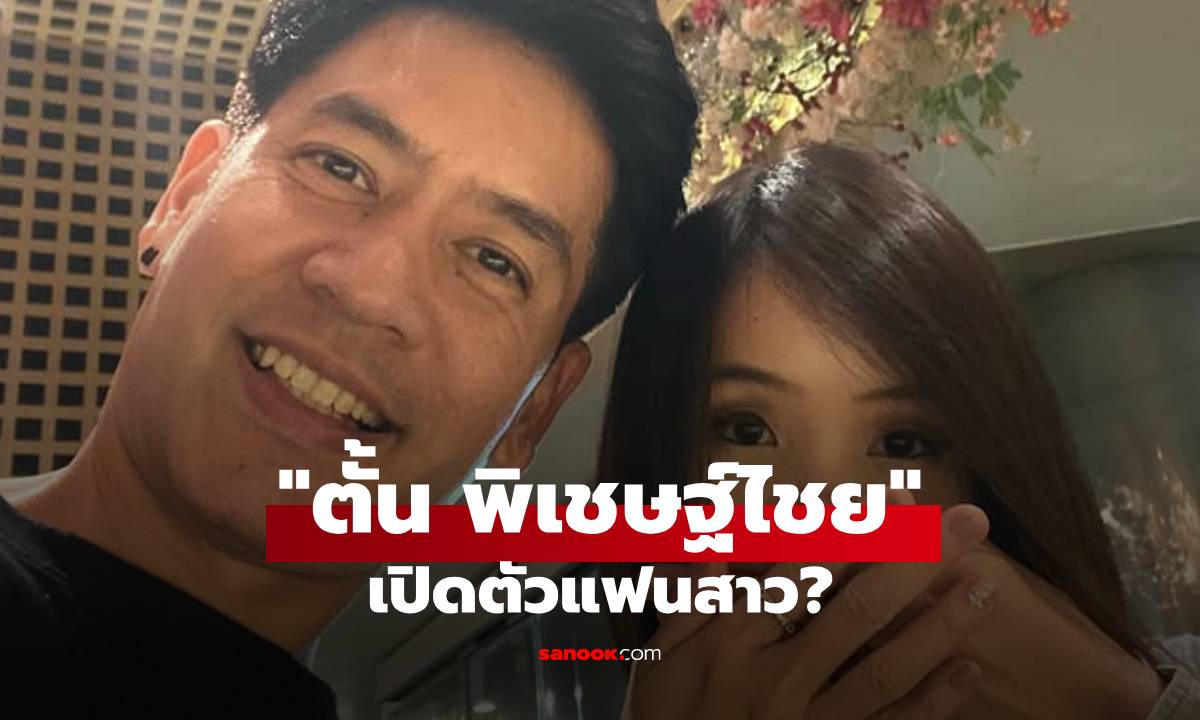 "ตั้น พิเชษฐ์ไชย" เปิดตัวแฟนสาว? มาแล้วรูปคู่หวานฉ่ำชัดเจน