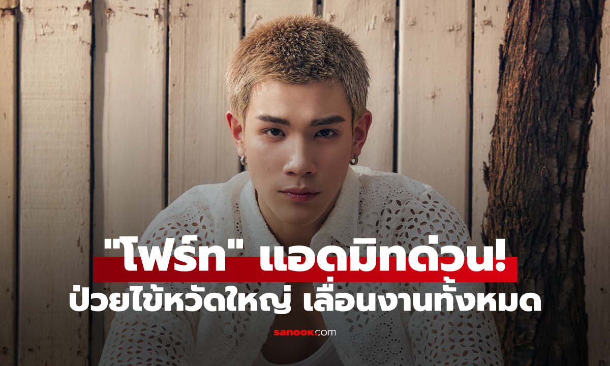 "โฟร์ท ณัฐวรรธน์" แอดมิทโรงพยาบาลด่วน ต้นสังกัดประกาศเลื่อนงานทั้งหมด