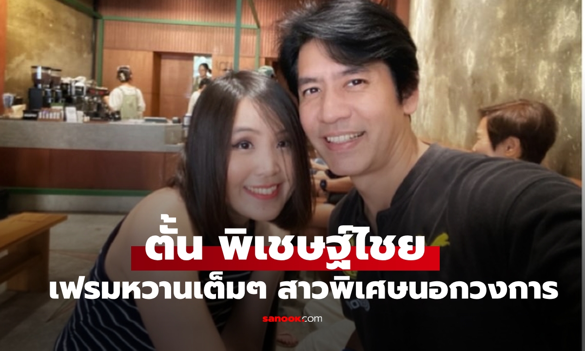 ชัดแล้ว "ตั้น พิเชษฐ์ไชย" เปิดภาพหวานเต็มๆ กับสาวคนพิเศษนอกวงการ เพื่อนสนิทร่วมยินดี