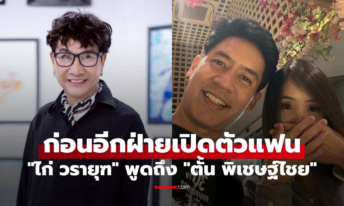 "ไก่ วรายุฑ" พูดถึง "ตั้น พิเชษฐ์ไชย" ก่อนอีกฝ่ายเปิดตัวแฟนสาวในไม่กี่ชั่วโมง