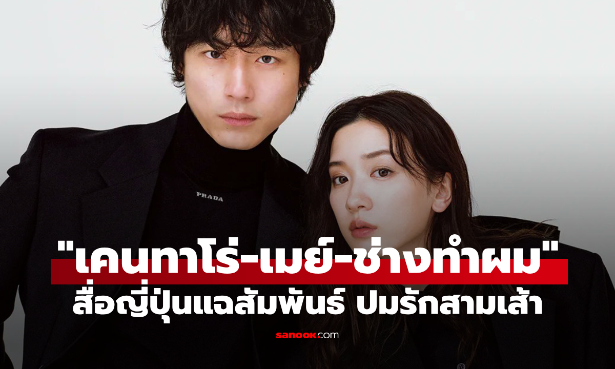 สื่อญี่ปุ่นแฉสัมพันธ์ "เคนทาโร่-เมย์-ช่างทำผม" ปมรักสามเส้า พัวพันดราม่ายิ่งกว่าละคร
