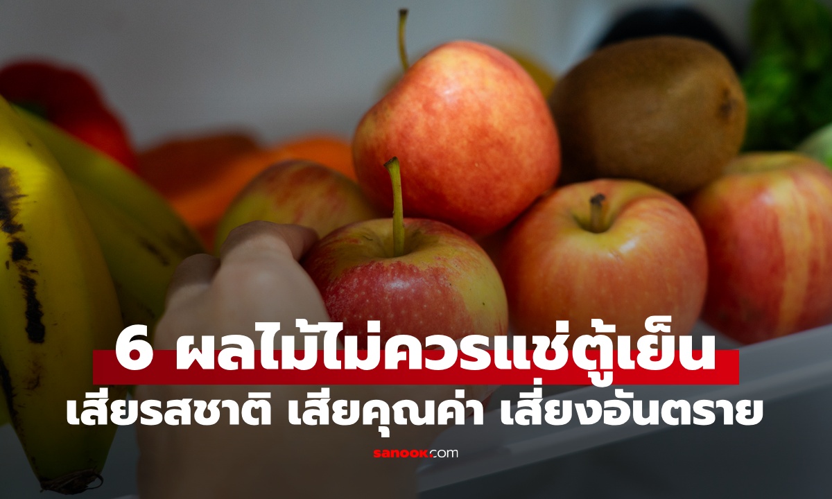 เช็กก่อนแช่ 6 ผลไม้ที่ไม่ควรเก็บในตู้เย็น เสียรสชาติ เสียคุณค่า เสี่ยงทำร้ายสุขภาพ