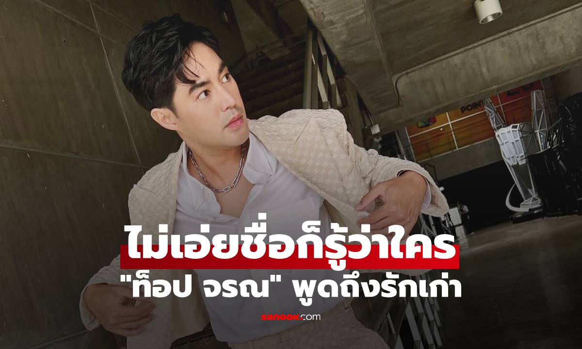 "ท็อป จรณ" พูดถึงรักเก่า ไม่เอ่ยชื่อก็รู้ว่าใคร ดีใจมากที่เขาประสบความสำเร็จ