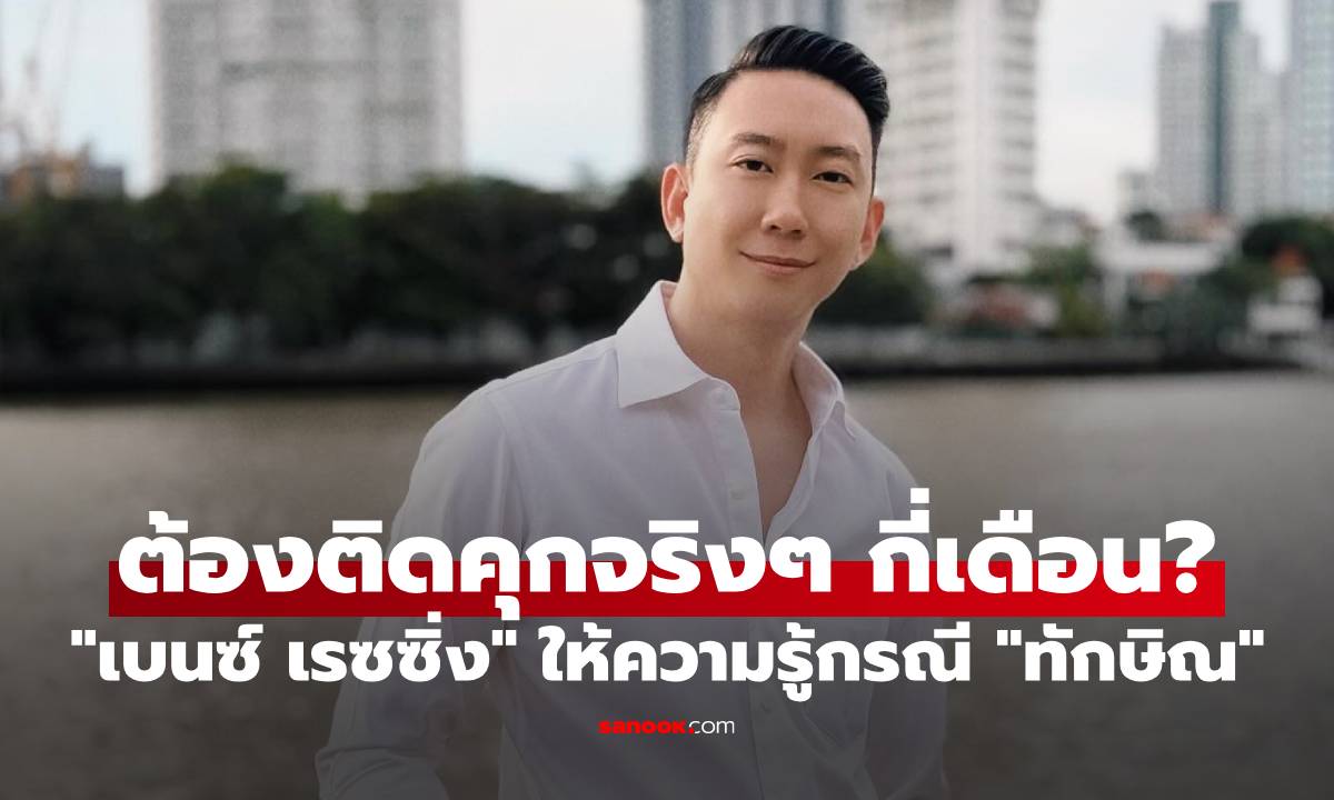 "เบนซ์ เรซซิ่ง" ให้ความรู้ "ทักษิณ ชินวัตร" โทษจำคุก 1 ปี ต้องติดจริงๆ กี่เดือน?