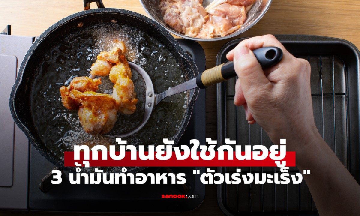 น้ำมันทำอาหาร 3 ชนิด ที่เป็น "ตัวเร่งปฏิกิริยามะเร็ง" แต่ทุกครอบครัวยังใช้กันอยู่