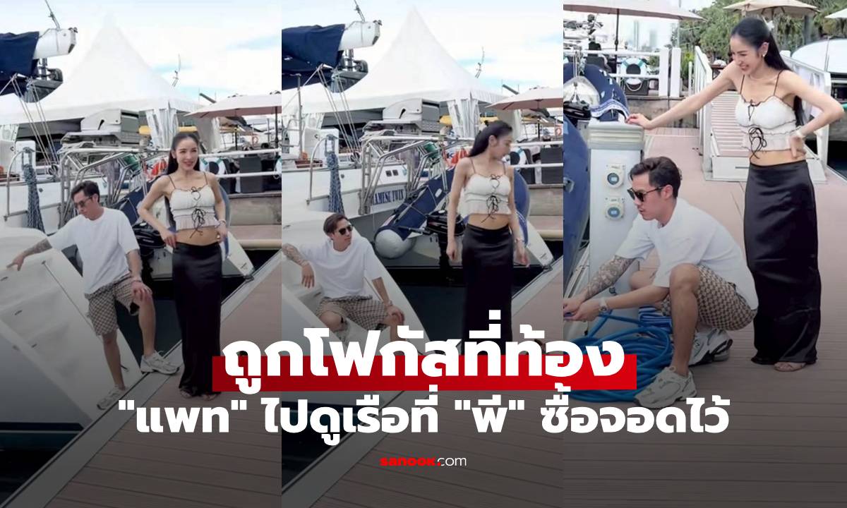 "แพท ณปภา" ไปดูเรือที่ "พี ชานนท์" ซื้อจอดไว้ ลำใหญ่มาก แต่ถูกโฟกัสที่ท้อง