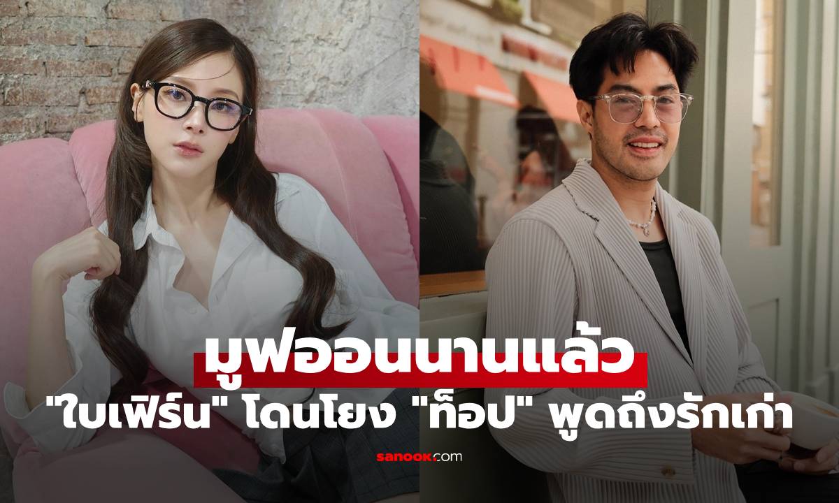 "ใบเฟิร์น พิมพ์ชนก" มูฟออนนานแล้ว ตอบปมโดนโยง "ท็อป จรณ" พูดถึงรักเก่า