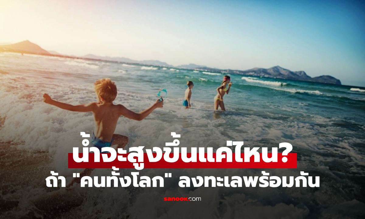 ถ้า “คนทั้งโลก” กระโดดลงทะเลพร้อมกัน น้ำจะสูงขึ้นแค่ไหน? คำตอบเล็กจนน่าตกใจ!