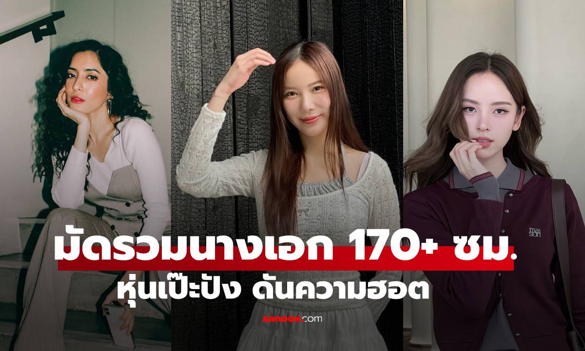 เกินต้านทุกเฟรม! มัดรวมนางเอก 170+ ซม. หุ่นเป๊ะปัง ดันความฮอต ปรอทแตก