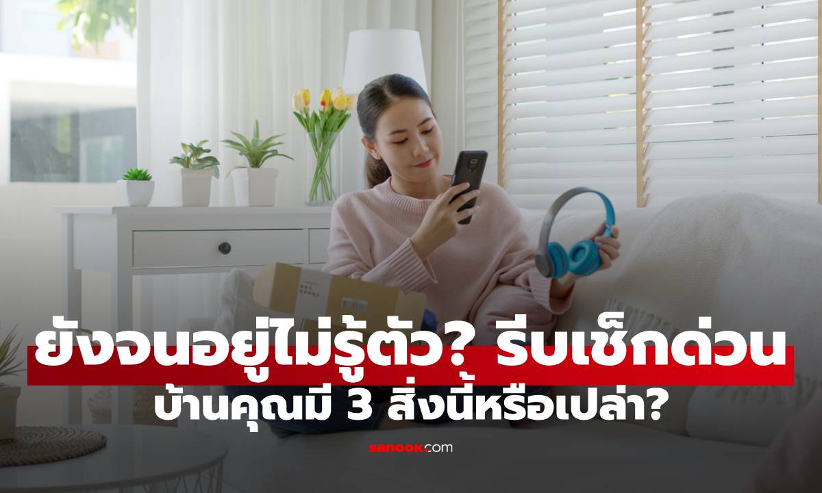 ยังจนอยู่ไม่รู้ตัว! รีบเช็กด่วน บ้านคุณมี 3 สิ่งนี้หรือเปล่า?