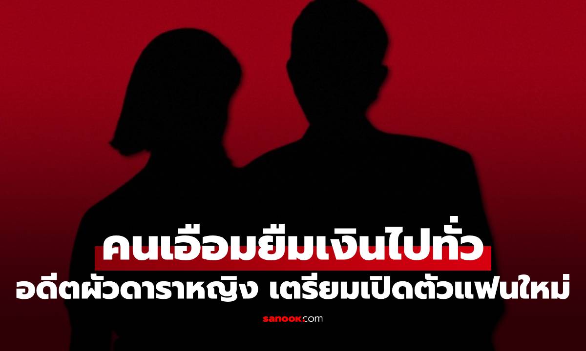 อดีตผัวดาราหญิง เตรียมเปิดตัวแฟนใหม่ คนเอือมยืมเงินไปทั่ว คอมเมนต์มาเต็ม