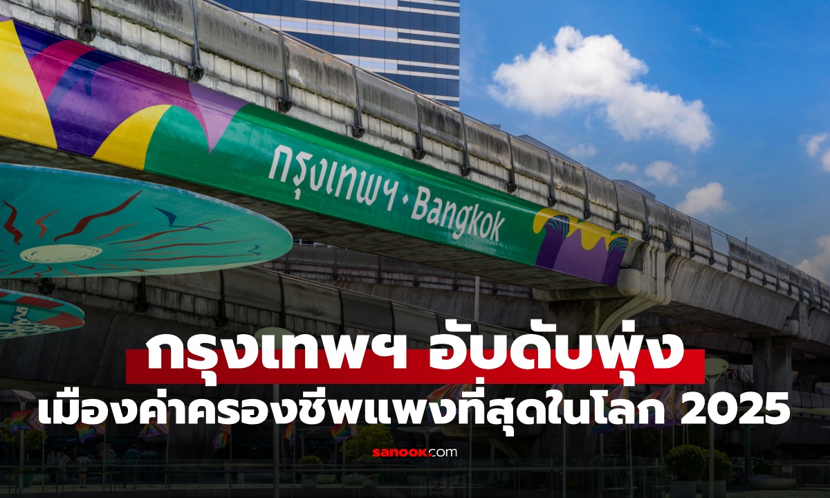 เมืองค่าครองชีพแพงที่สุดในโลก ปี 2025 กรุงเทพฯ อันดับพุ่งทะยานเกือบติด TOP10