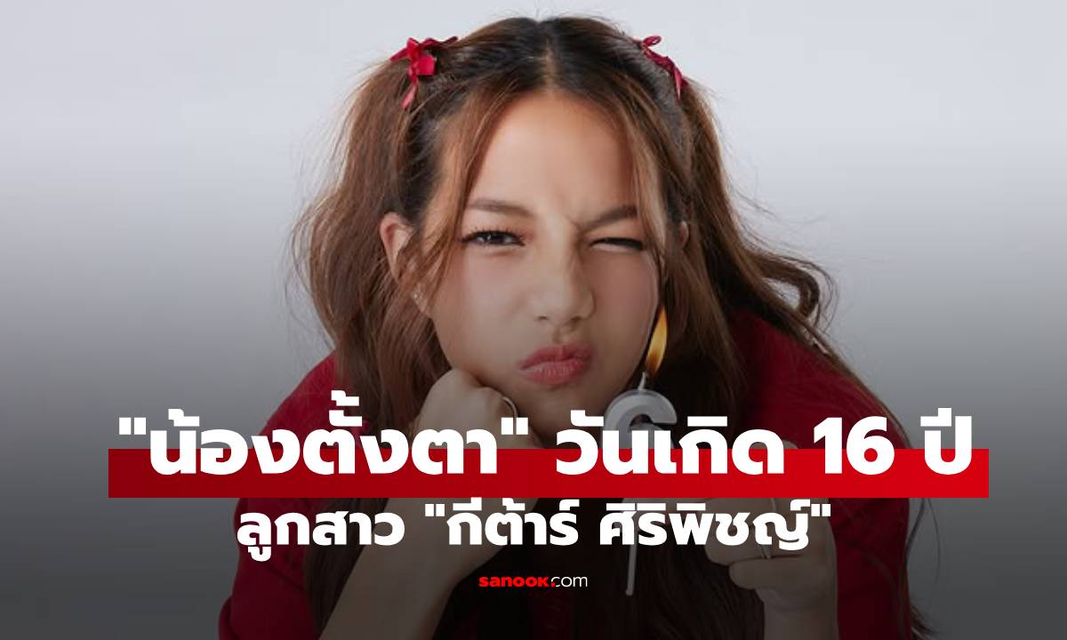 "กีต้าร์ ศิริพิชญ์" โพสต์อวยพรวันเกิด "น้องตั้งตา" อายุครบ 16 ปี สวยสะพรั่ง