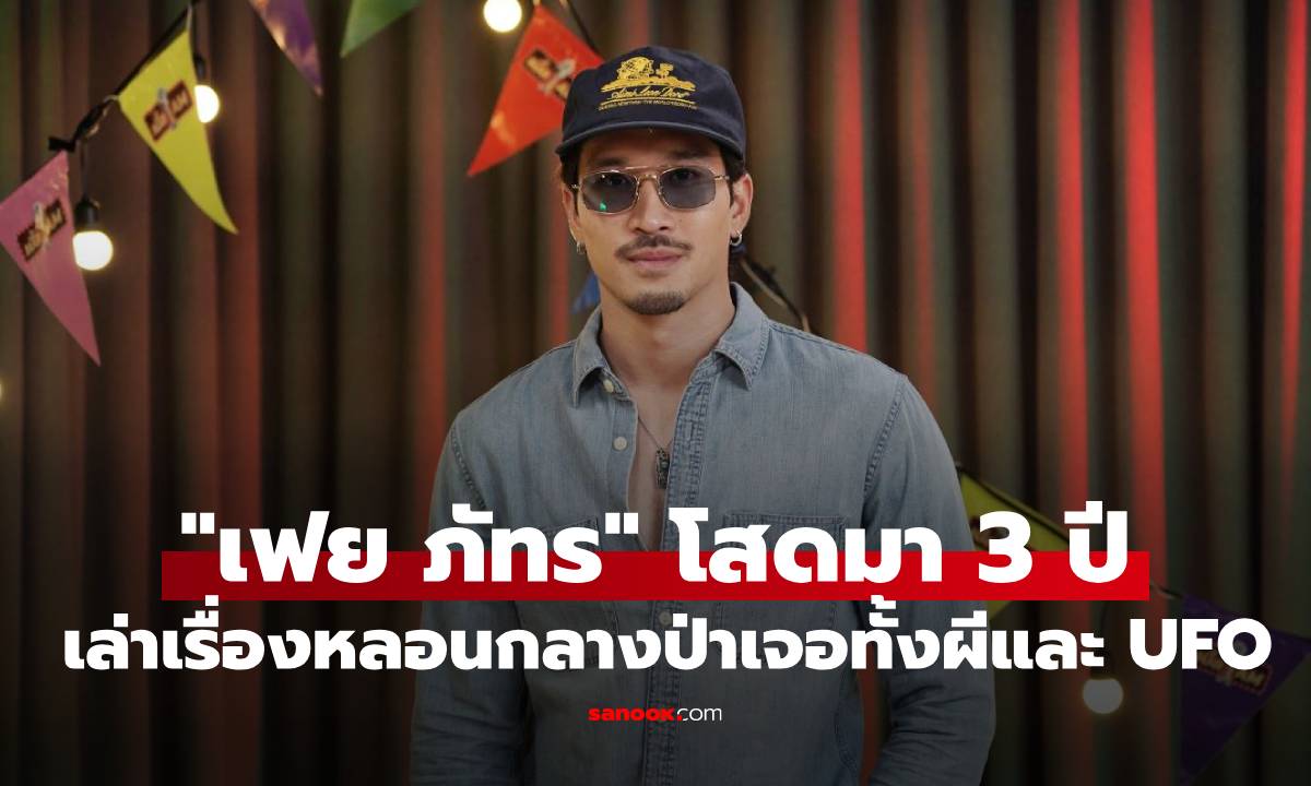 "เฟย ภัทร" โสดสนิทมา 3 ปี แต่ไม่ได้ปิดกั้นเรื่องรัก! เล่าเรื่องหลอนกลางป่าเจอทั้งผีและ UFO