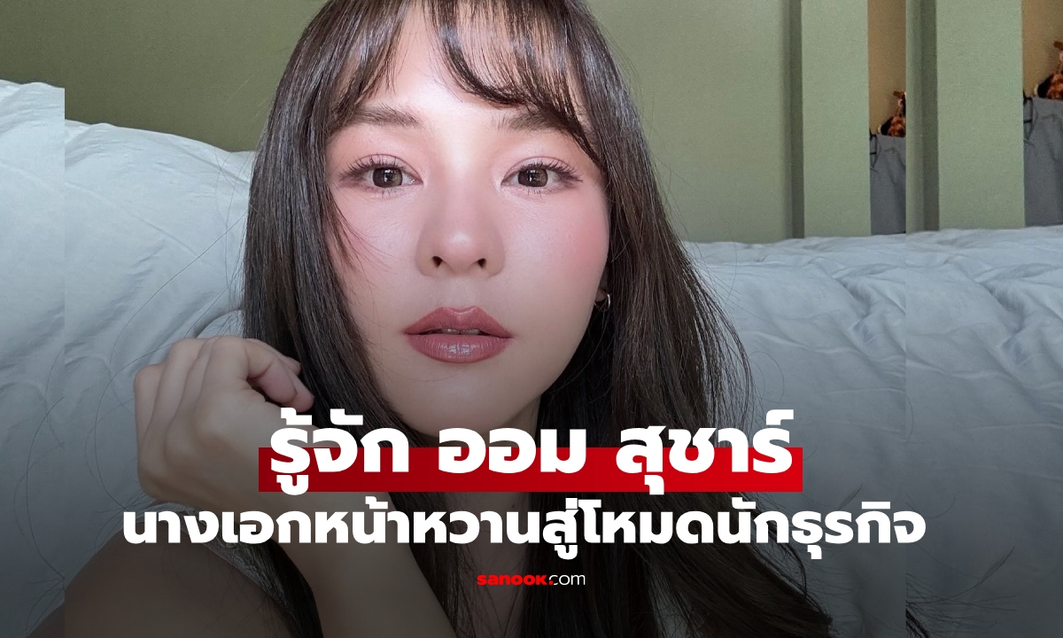 รู้จัก "ออม สุชาร์" นางเอกหน้าหวาน สู่โหมดนักธุรกิจ ตำแหน่งแฟนสาวนักธุรกิจหนุ่มหมื่นล้าน