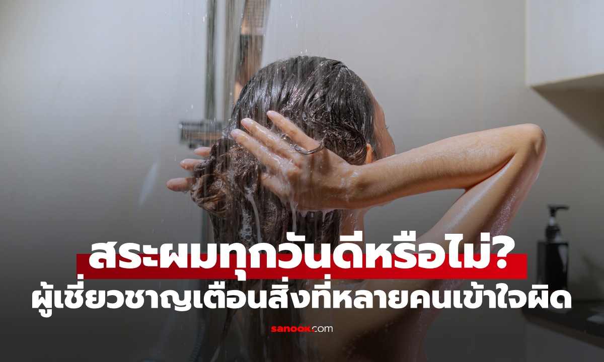 สระผมทุกวัน ดีหรือไม่ดี? ผู้เชี่ยวชาญด้านการอาบน้ำ เตือนสิ่งที่หลายคนเข้าใจผิด