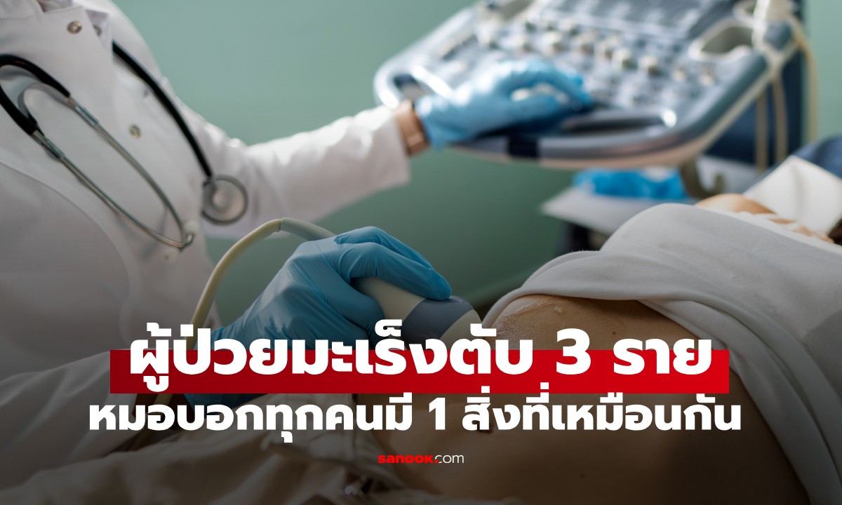 รักษาผู้ป่วยมะเร็งตับ 3 รายรวด หมอถอนหายใจ บอก "ทุกคนมี 1 สิ่งที่เหมือนกัน"