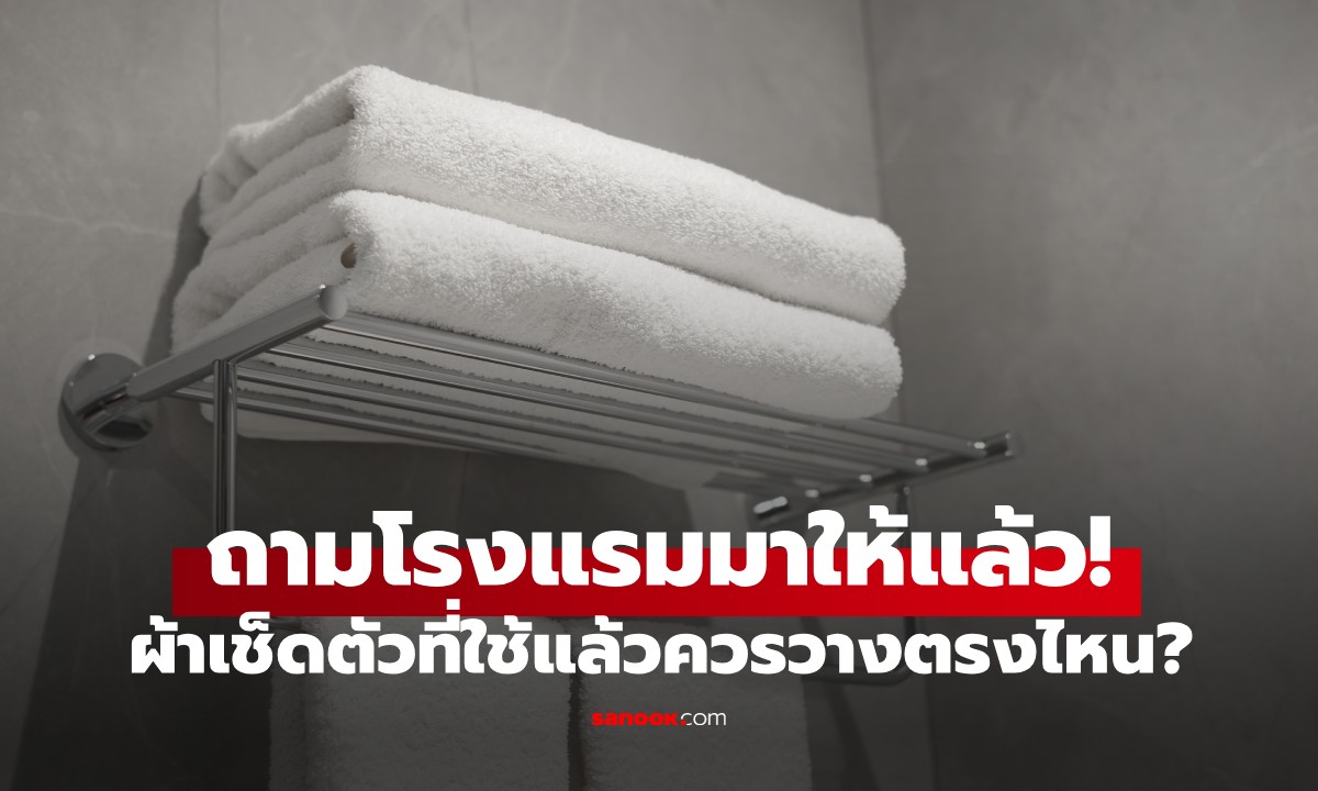 ถามโรงแรมมาให้แล้ว! ผ้าเช็ดตัวโรงแรมที่ใช้แล้ว ควรวางตรงไหนจึงจะสะดวกต่อพนง.?