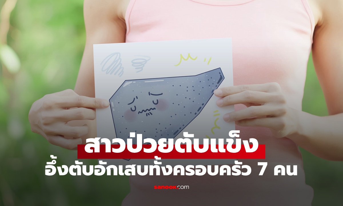สาววัย 32 ป่วยตับแข็ง อึ้งตับอักเสบทั้งครอบครัว 7 คน สาเหตุไม่ได้มาจากอาหาร