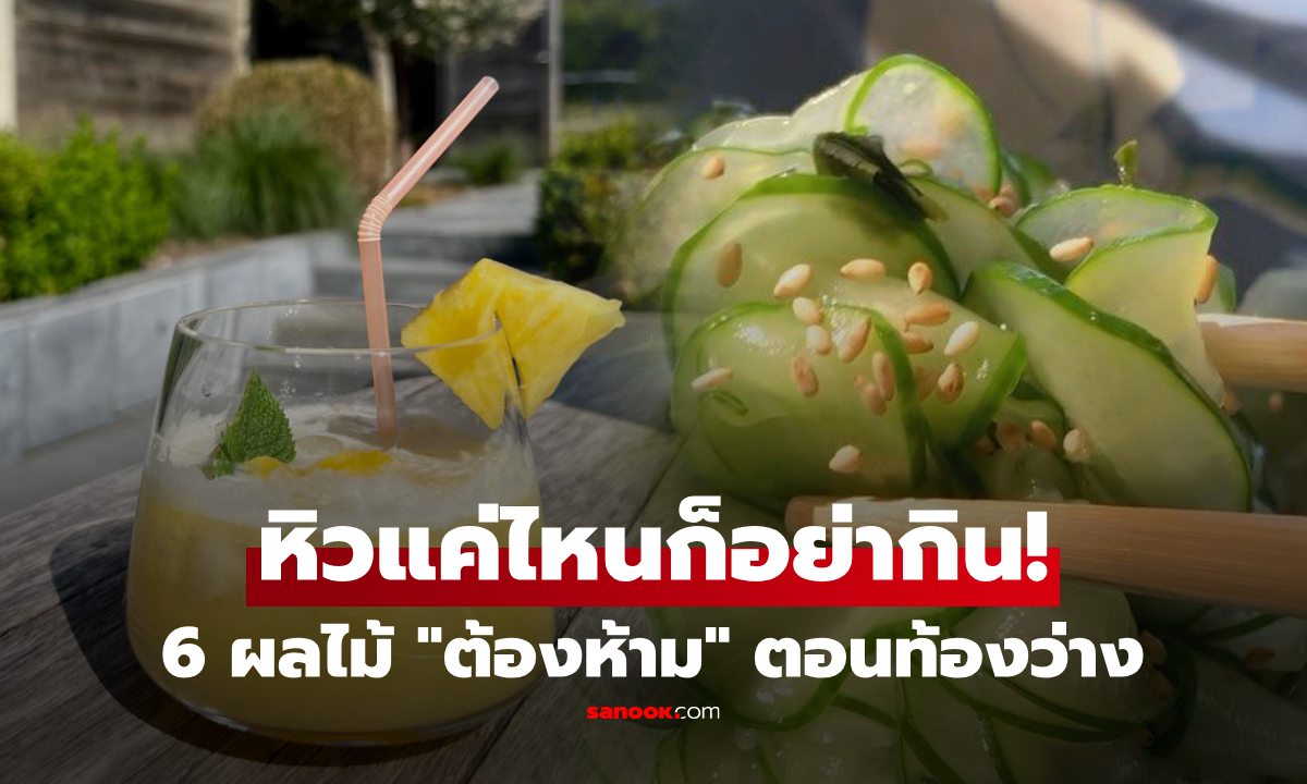 6 ผลไม้ "ห้ามกิน" ตอนท้องว่าง ถ้าไม่อยากแสบกระเพาะ อาการหนักถึงขั้นป่วย!