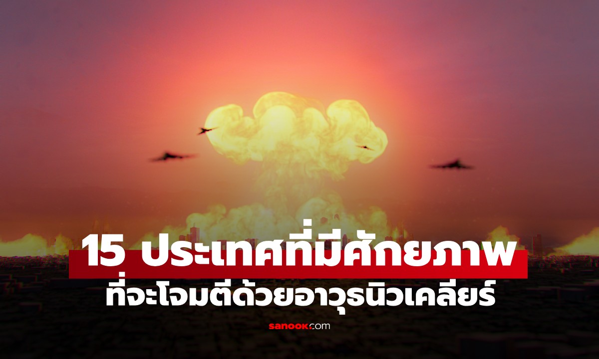 เปิดชื่อ 15 ประเทศทั่วโลก ที่มีศักยภาพเพียงพอในการโจมตีด้วย "อาวุธนิวเคลียร์"