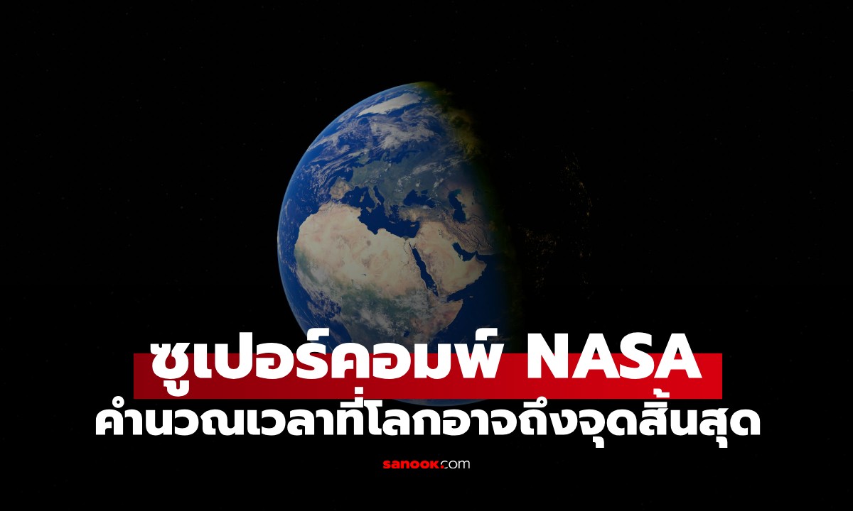 ซูเปอร์คอมพิวเตอร์ NASA เผยตัวเลขช็อก! คำนวณมาให้แล้ว โลกจะถึงจุดสิ้นสุดเมื่อไหร่?