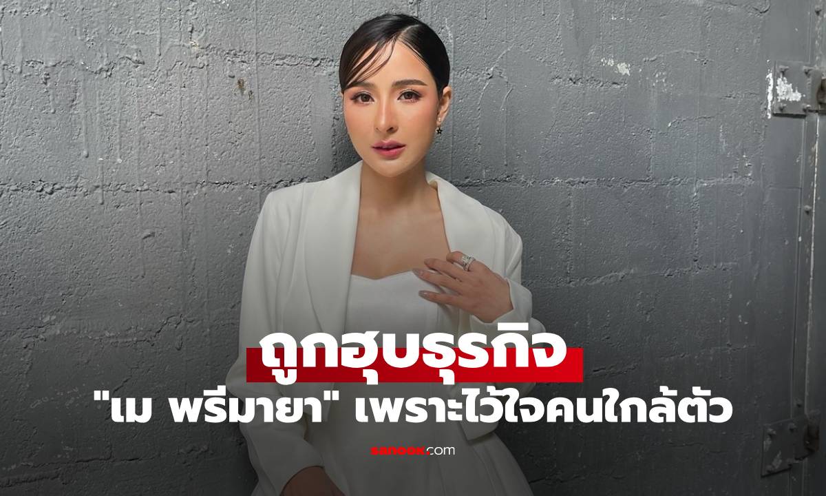 "เม พรีมายา" แฉเดือด เล่าประสบการณ์ถูกฮุบธุรกิจ จากคนใกล้ตัวที่ไว้ใจ