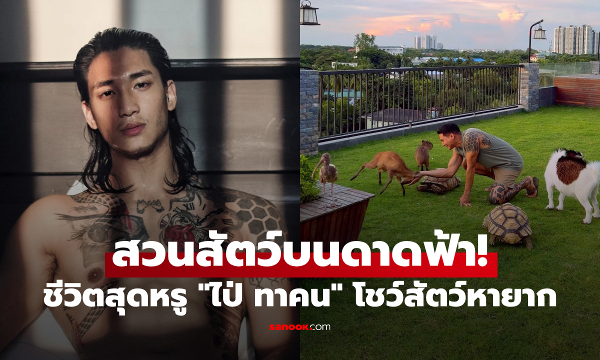 เปิดชีวิตสุดหรู "ไป่ ทาคน" เปิดสวนสัตว์บนดาดฟ้า ชาวเน็ตอึ้งสัตว์หายากเพียบ