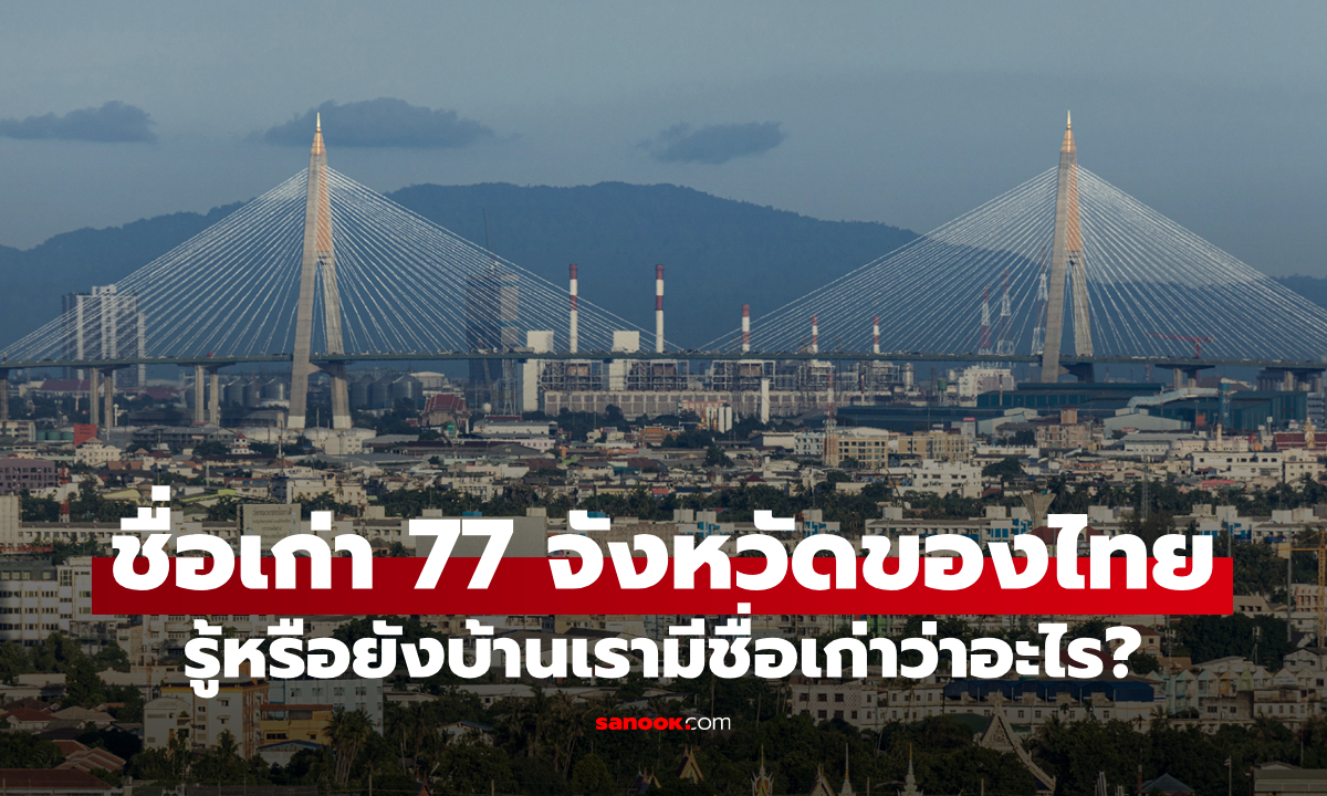 77 ชื่อจังหวัดของประเทศไทยในอดีต รู้หรือยังบ้านเรามีชื่อเก่าว่าอะไร?